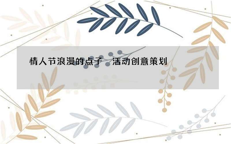 情人节浪漫的点子 活动创意策划